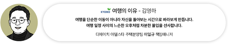 [도서] 여행의 이유 — 김영하 | 디에이치 아델스타 이일규 책임매니저 여행을 단순한 이동이 아니라 자신을 돌아보는 시간으로 바라보게 만듭니다. 여행 일정 사이의 느슨한 오후처럼 차분한 몰입을 선사합니다.